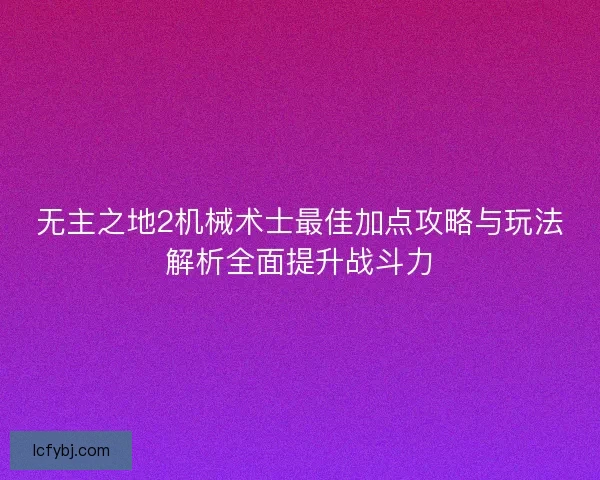 无主之地2机械术士最佳加点攻略与玩法解析全面提升战斗力